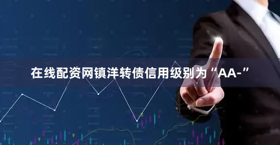 在线配资网镇洋转债信用级别为“AA-”