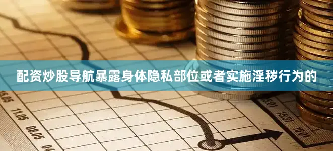 配资炒股导航暴露身体隐私部位或者实施淫秽行为的