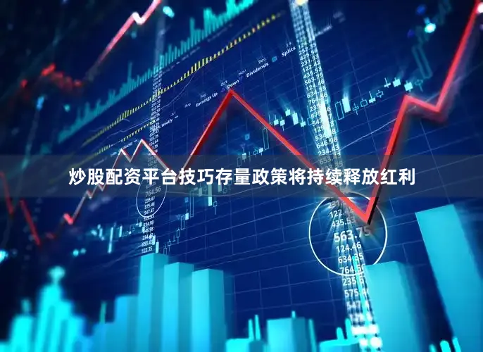 炒股配资平台技巧存量政策将持续释放红利