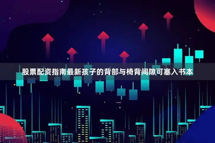 股票配资指南最新孩子的背部与椅背间隙可塞入书本