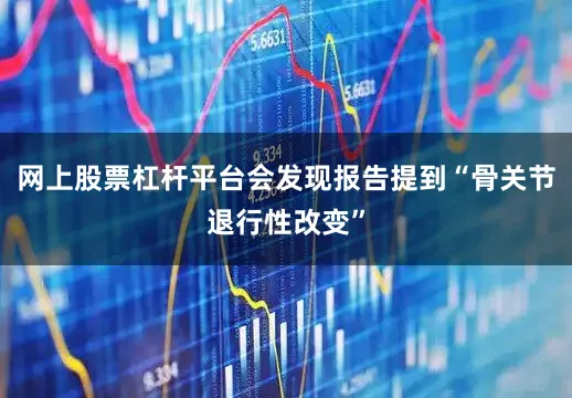 网上股票杠杆平台会发现报告提到“骨关节退行性改变”