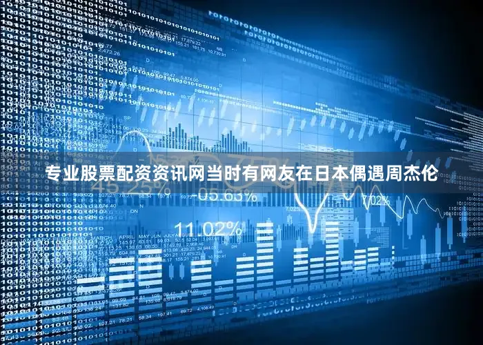 专业股票配资资讯网当时有网友在日本偶遇周杰伦