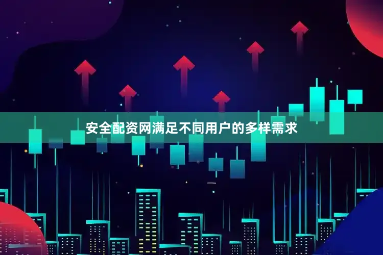 安全配资网满足不同用户的多样需求