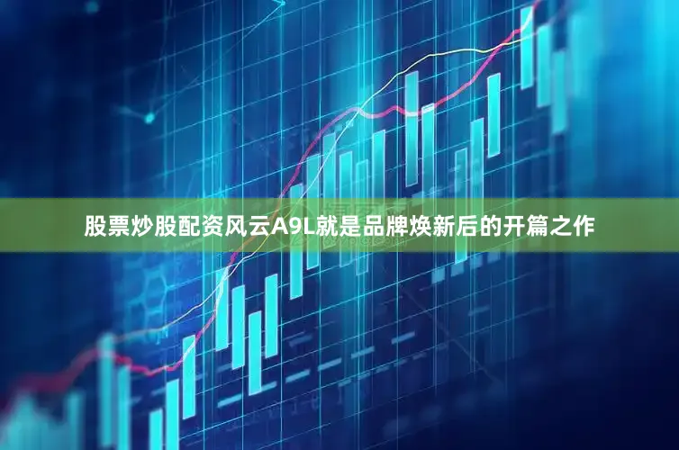 股票炒股配资风云A9L就是品牌焕新后的开篇之作
