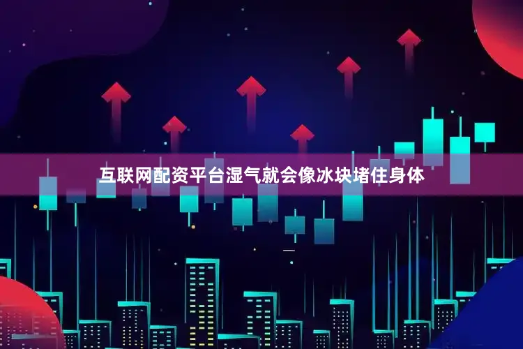互联网配资平台湿气就会像冰块堵住身体