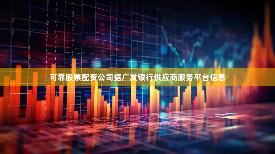 可靠股票配资公司据广发银行供应商服务平台信息