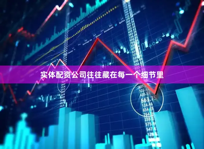 实体配资公司往往藏在每一个细节里