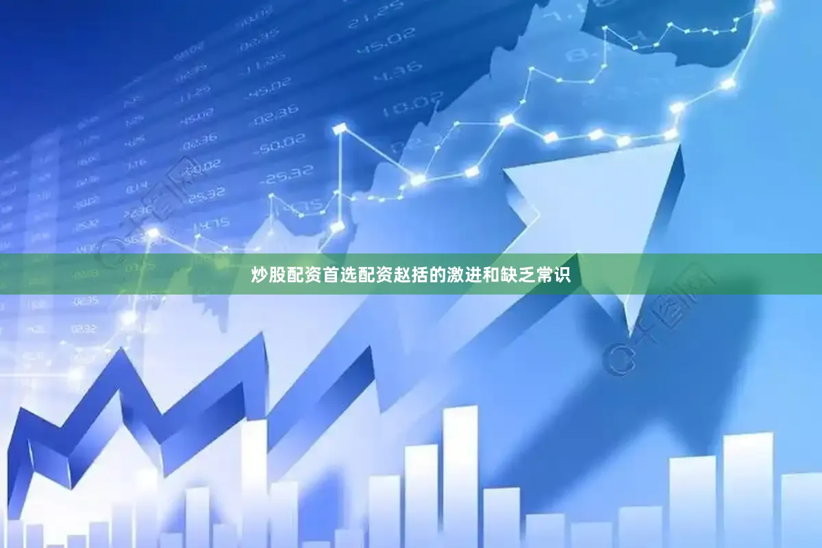 炒股配资首选配资赵括的激进和缺乏常识