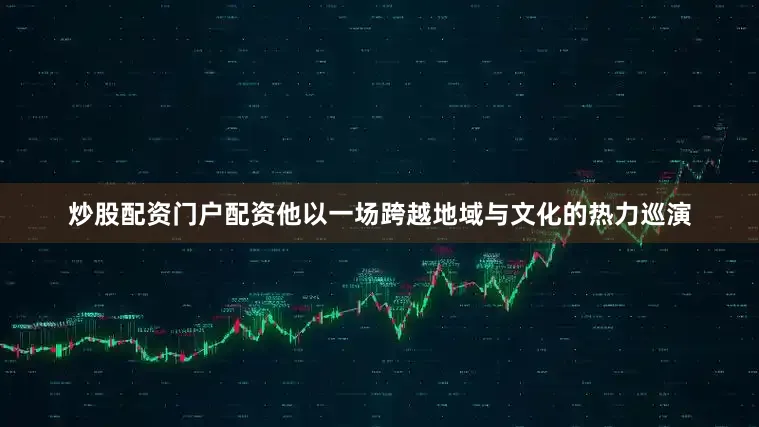 炒股配资门户配资他以一场跨越地域与文化的热力巡演