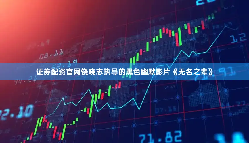 证券配资官网饶晓志执导的黑色幽默影片《无名之辈》