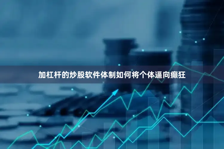 加杠杆的炒股软件体制如何将个体逼向癫狂