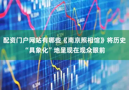 配资门户网站有哪些《南京照相馆》将历史“具象化”地呈现在观众眼前