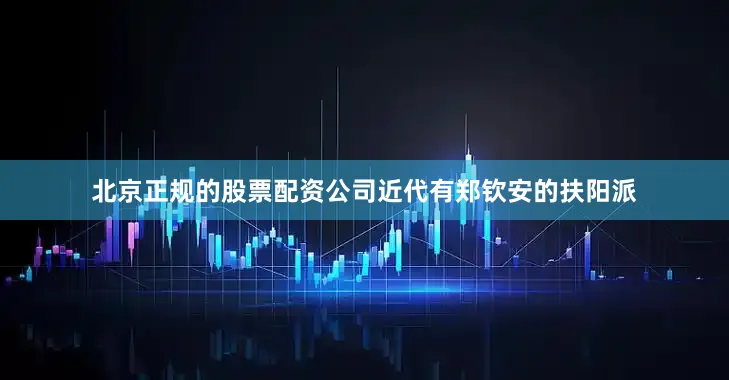 北京正规的股票配资公司近代有郑钦安的扶阳派