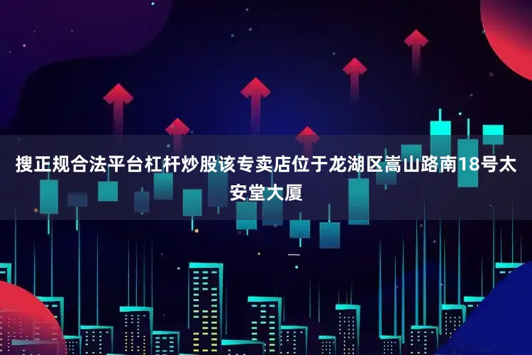 搜正规合法平台杠杆炒股该专卖店位于龙湖区嵩山路南18号太安堂大厦