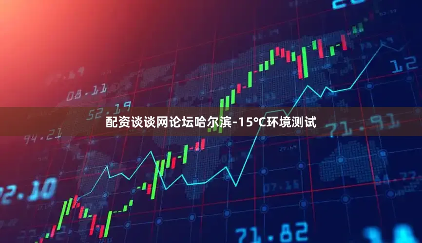 配资谈谈网论坛哈尔滨-15℃环境测试