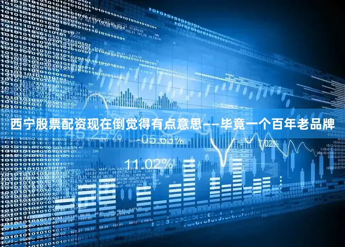 西宁股票配资现在倒觉得有点意思——毕竟一个百年老品牌