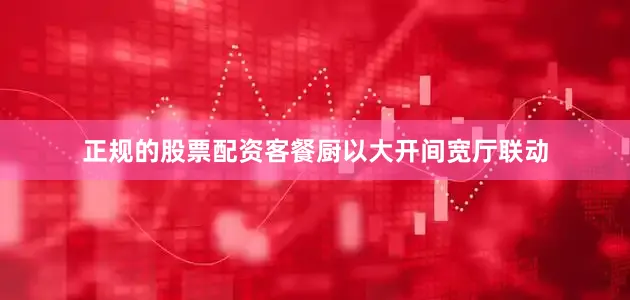 正规的股票配资客餐厨以大开间宽厅联动