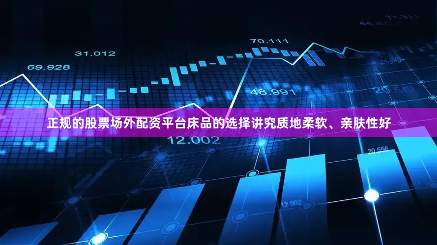 正规的股票场外配资平台床品的选择讲究质地柔软、亲肤性好
