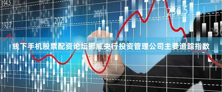 线下手机股票配资论坛　　挪威央行投资管理公司主要追踪指数