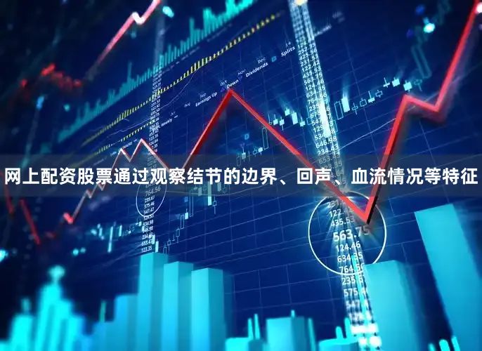 网上配资股票通过观察结节的边界、回声、血流情况等特征