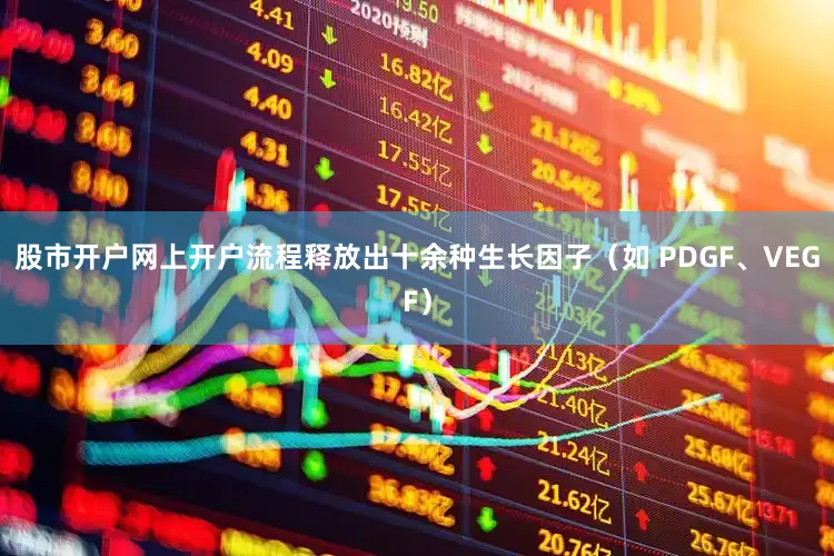 股市开户网上开户流程释放出十余种生长因子（如 PDGF、VEGF）
