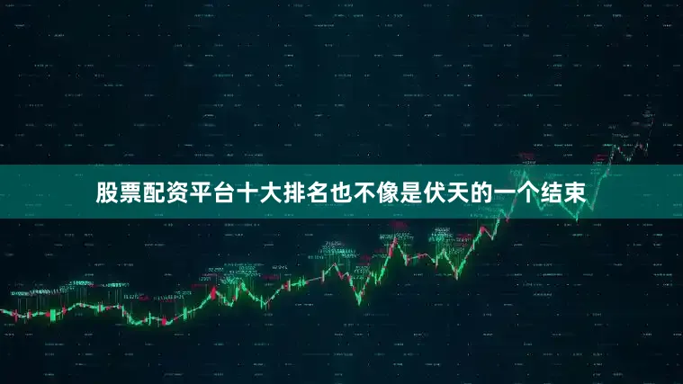 股票配资平台十大排名也不像是伏天的一个结束